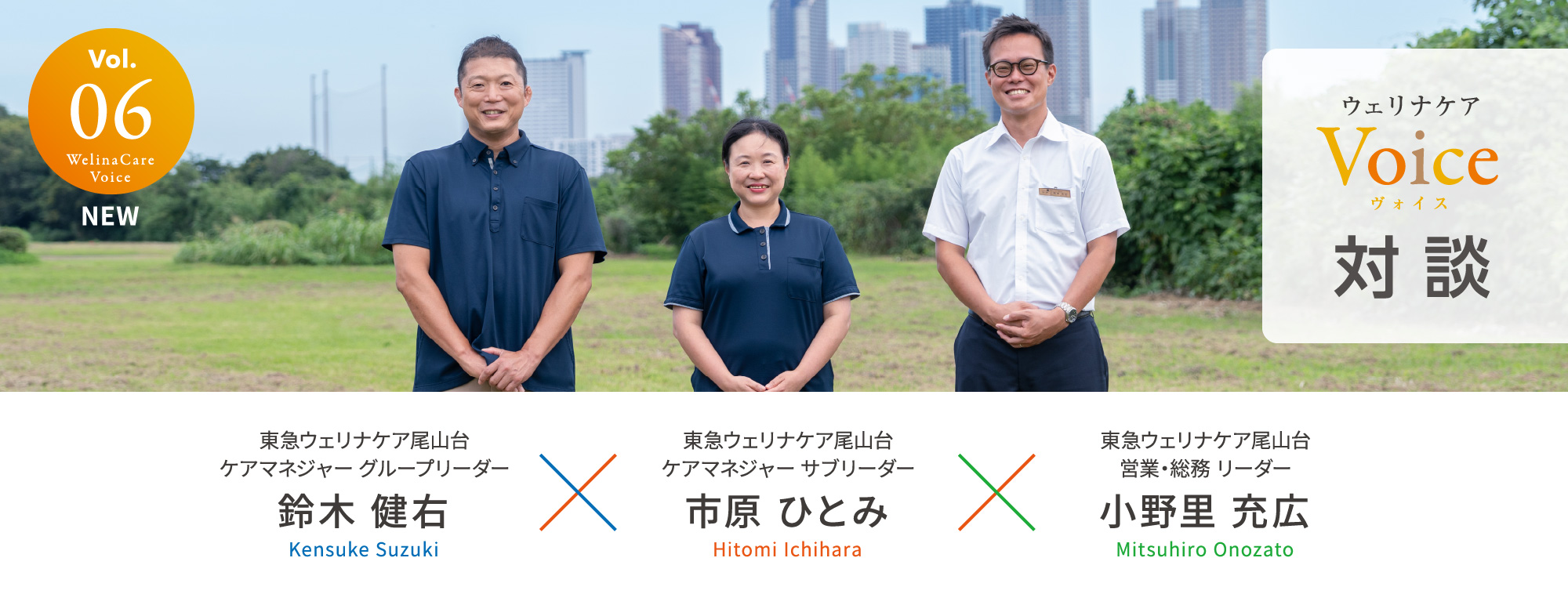 ウェリナケアVoice Vol.06 対談 東急ウェリナケア尾山台ケアマネジャー グループリーダー 鈴木 健右（Kensuke Suzuki）×東急ウェリナケア尾山台ケアマネジャー サブリーダー 市原 ひとみ（Hitomi Ichihara）×東急ウェリナケア尾山台営業・総務 リーダー 小野里 充広（Mitsuhiro Onozato）