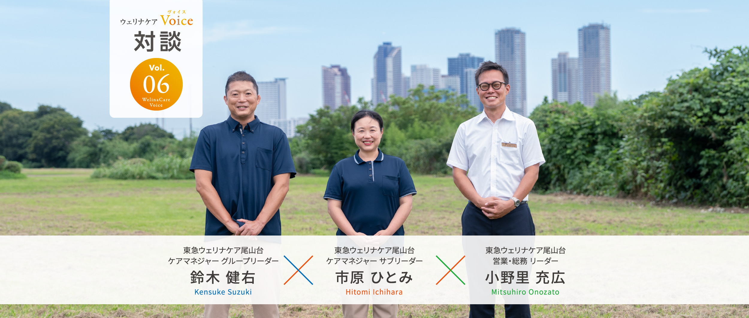 ウェリナケアVoice Vol.06 対談 東急ウェリナケア尾山台ケアマネジャー グループリーダー 鈴木 健右（Kensuke Suzuki）×東急ウェリナケア尾山台ケアマネジャー サブリーダー 市原 ひとみ（Hitomi Ichihara）×東急ウェリナケア尾山台営業・総務 リーダー 小野里 充広（Mitsuhiro Onozato）